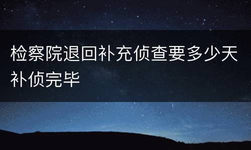检察院退回补充侦查要多少天补侦完毕