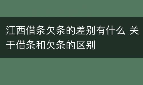 江西借条欠条的差别有什么 关于借条和欠条的区别