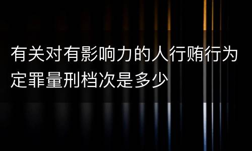 有关对有影响力的人行贿行为定罪量刑档次是多少