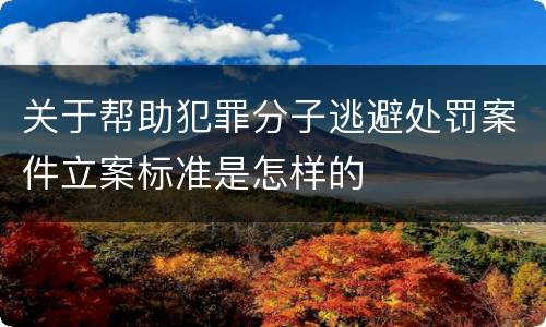 关于帮助犯罪分子逃避处罚案件立案标准是怎样的