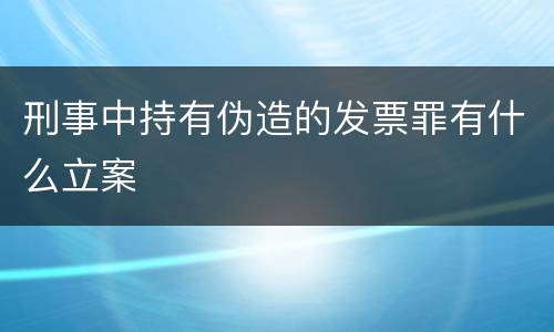 刑事中持有伪造的发票罪有什么立案