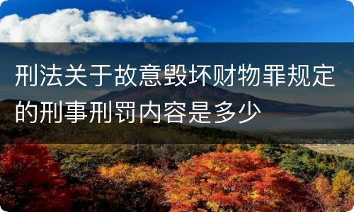 刑法关于故意毁坏财物罪规定的刑事刑罚内容是多少