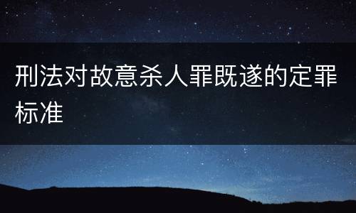 刑法对故意杀人罪既遂的定罪标准