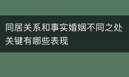 同居关系和事实婚姻不同之处关键有哪些表现