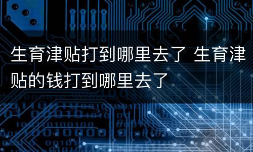 生育津贴打到哪里去了 生育津贴的钱打到哪里去了