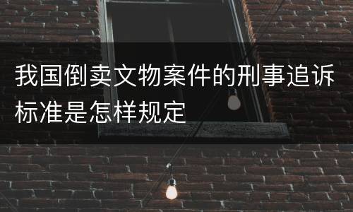 我国倒卖文物案件的刑事追诉标准是怎样规定