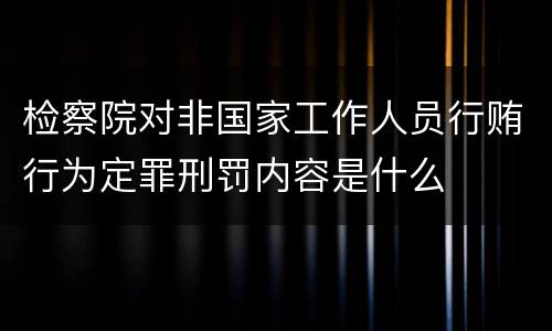 检察院对非国家工作人员行贿行为定罪刑罚内容是什么