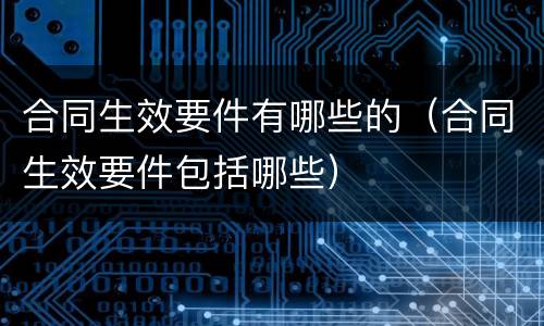 合同生效要件有哪些的（合同生效要件包括哪些）