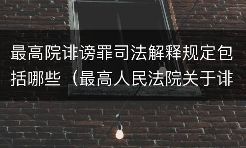 最高院诽谤罪司法解释规定包括哪些（最高人民法院关于诽谤罪立案标准）