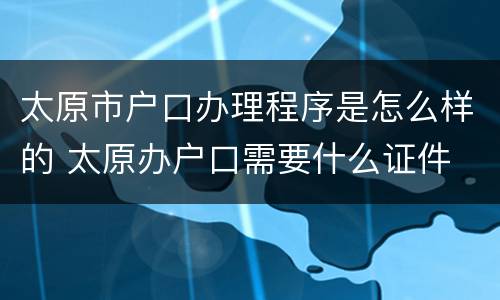 太原市户口办理程序是怎么样的 太原办户口需要什么证件