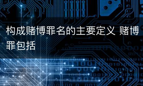 构成赌博罪名的主要定义 赌博罪包括