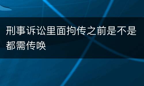 刑事诉讼里面拘传之前是不是都需传唤