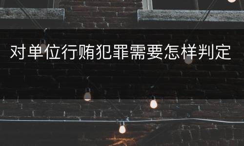 对单位行贿犯罪需要怎样判定