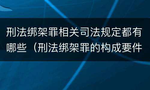 刑法绑架罪相关司法规定都有哪些（刑法绑架罪的构成要件）