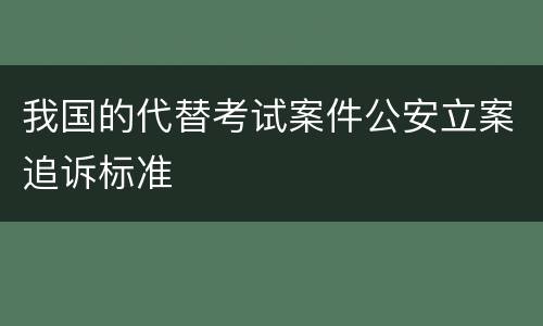 我国的代替考试案件公安立案追诉标准