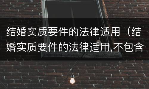 结婚实质要件的法律适用（结婚实质要件的法律适用,不包含( ）
