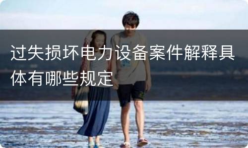 过失损坏电力设备案件解释具体有哪些规定