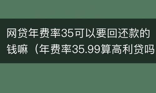 网贷年费率35可以要回还款的钱嘛（年费率35.99算高利贷吗）