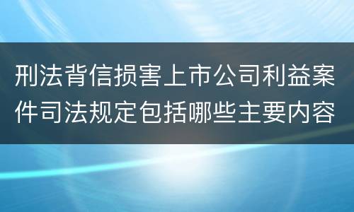 刑法背信损害上市公司利益案件司法规定包括哪些主要内容