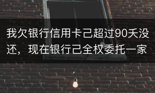 我欠银行信用卡己超过90夭没还，现在银行己全权委托一家律师事务所就我还清所欠金额