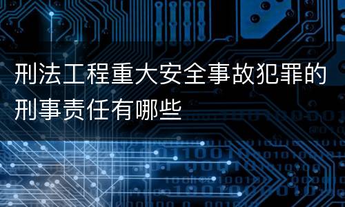 刑法工程重大安全事故犯罪的刑事责任有哪些
