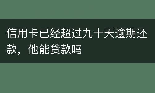 信用卡已经超过九十天逾期还款，他能贷款吗
