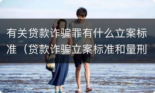 有关贷款诈骗罪有什么立案标准（贷款诈骗立案标准和量刑标准）
