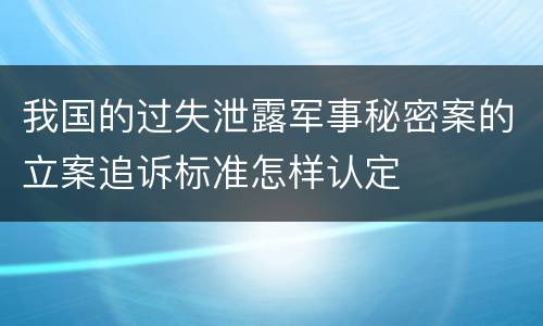 我国的过失泄露军事秘密案的立案追诉标准怎样认定