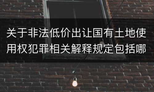 关于非法低价出让国有土地使用权犯罪相关解释规定包括哪些重要内容