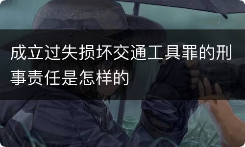 成立过失损坏交通工具罪的刑事责任是怎样的