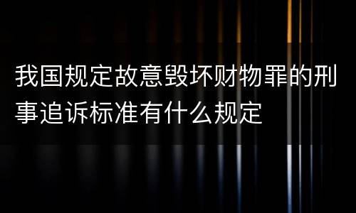 我国规定故意毁坏财物罪的刑事追诉标准有什么规定