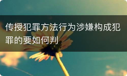 传授犯罪方法行为涉嫌构成犯罪的要如何判