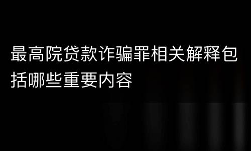 最高院贷款诈骗罪相关解释包括哪些重要内容