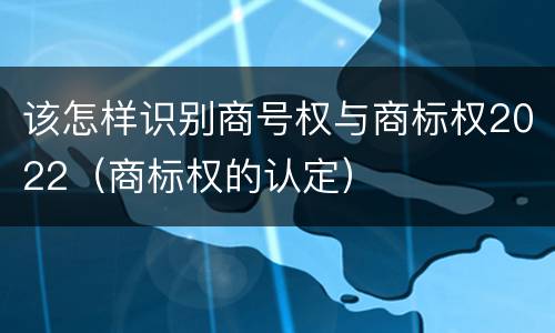 该怎样识别商号权与商标权2022（商标权的认定）