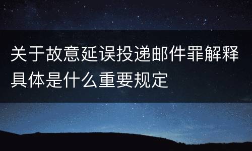 关于故意延误投递邮件罪解释具体是什么重要规定