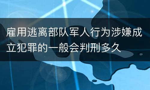 雇用逃离部队军人行为涉嫌成立犯罪的一般会判刑多久