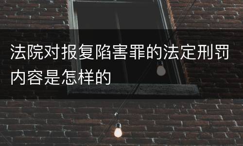 法院对报复陷害罪的法定刑罚内容是怎样的