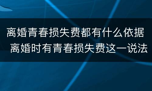 离婚青春损失费都有什么依据 离婚时有青春损失费这一说法吗
