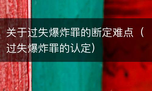 关于过失爆炸罪的断定难点（过失爆炸罪的认定）