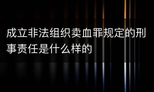 成立非法组织卖血罪规定的刑事责任是什么样的