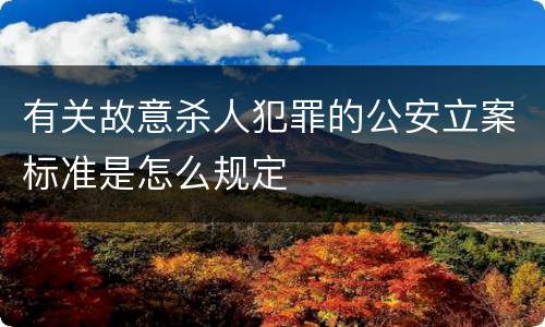 有关故意杀人犯罪的公安立案标准是怎么规定