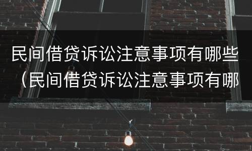 民间借贷诉讼注意事项有哪些（民间借贷诉讼注意事项有哪些案例）