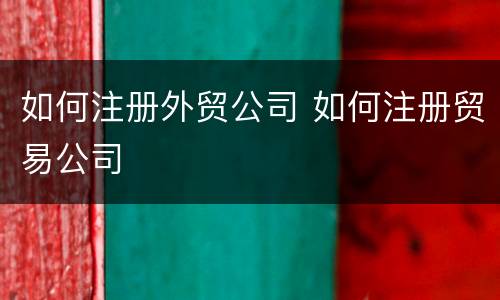 如何注册外贸公司 如何注册贸易公司