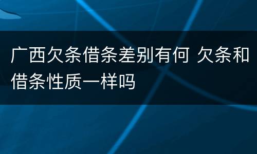 广西欠条借条差别有何 欠条和借条性质一样吗