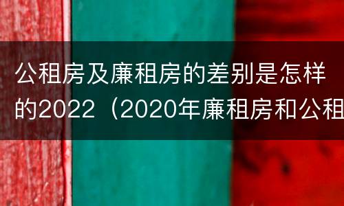 公租房及廉租房的差别是怎样的2022（2020年廉租房和公租房的区别）