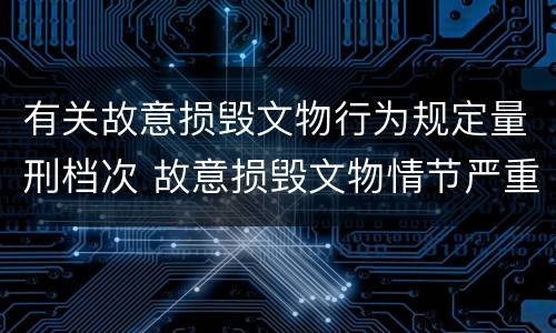 有关故意损毁文物行为规定量刑档次 故意损毁文物情节严重的最高将面临