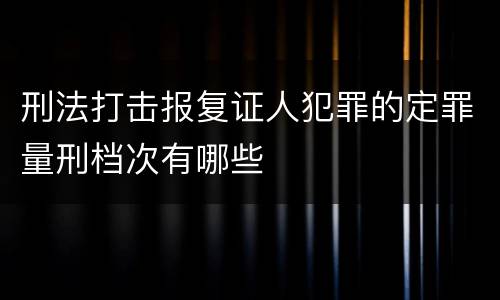刑法打击报复证人犯罪的定罪量刑档次有哪些