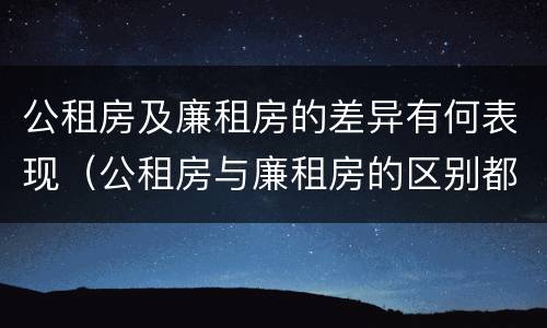 公租房及廉租房的差异有何表现（公租房与廉租房的区别都在此,别再搞错了!）