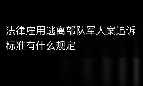 法律雇用逃离部队军人案追诉标准有什么规定