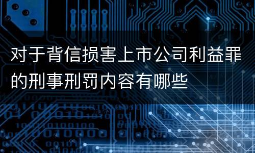 对于背信损害上市公司利益罪的刑事刑罚内容有哪些